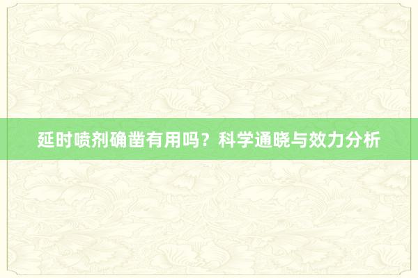 延时喷剂确凿有用吗?科学通晓与效力分析